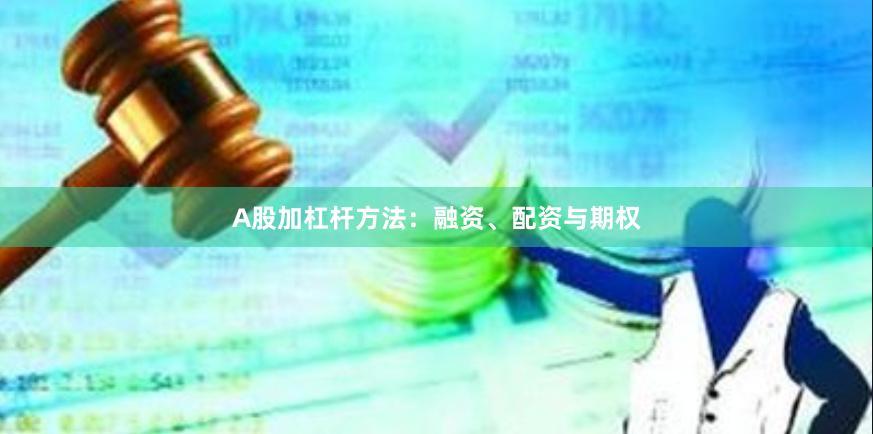 A股加杠杆方法：融资、配资与期权