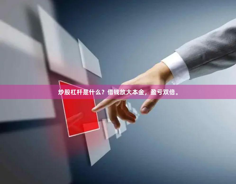 炒股杠杆是什么？借钱放大本金，盈亏双倍。