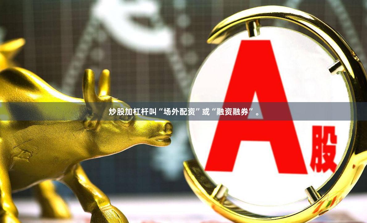 炒股加杠杆叫“场外配资”或“融资融券”。