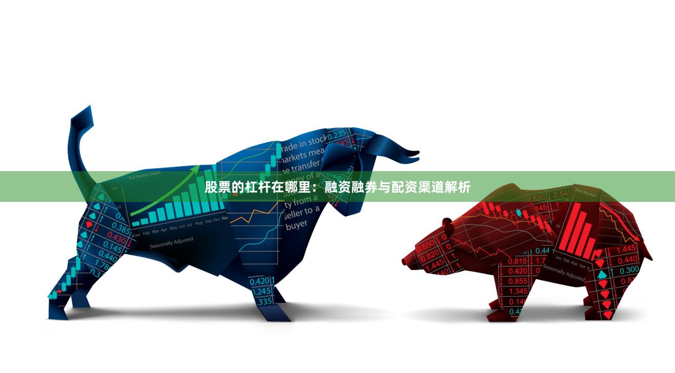 股票的杠杆在哪里：融资融券与配资渠道解析