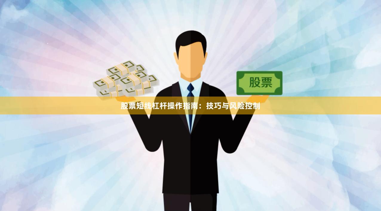 股票短线杠杆操作指南：技巧与风险控制