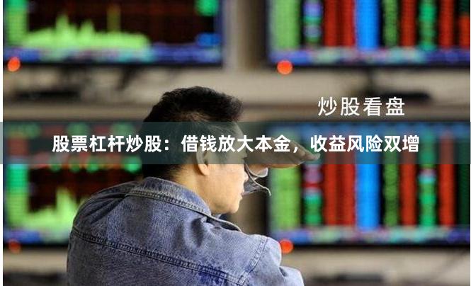 股票杠杆炒股：借钱放大本金，收益风险双增