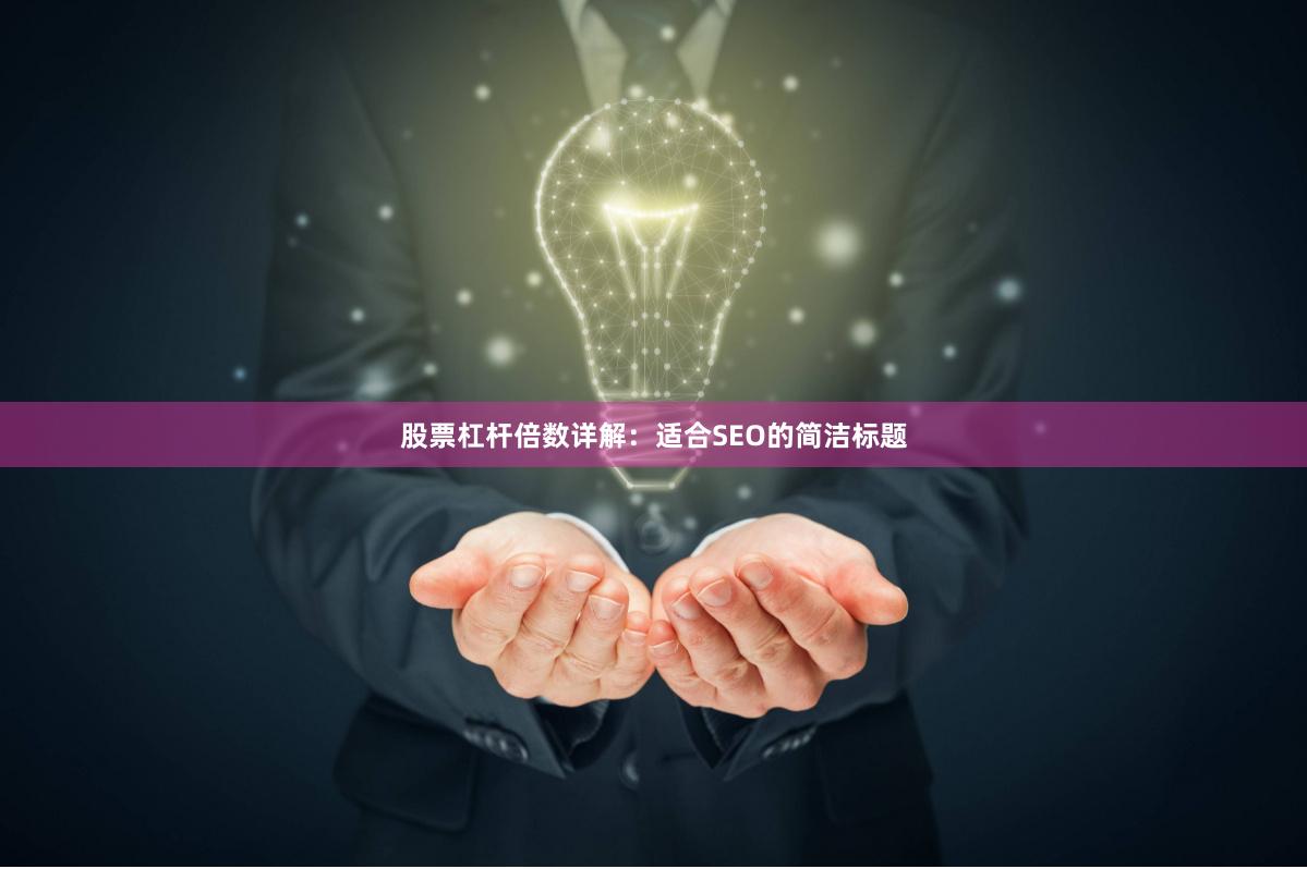 股票杠杆倍数详解：适合SEO的简洁标题