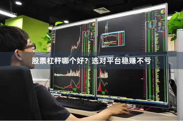 股票杠杆哪个好？选对平台稳赚不亏