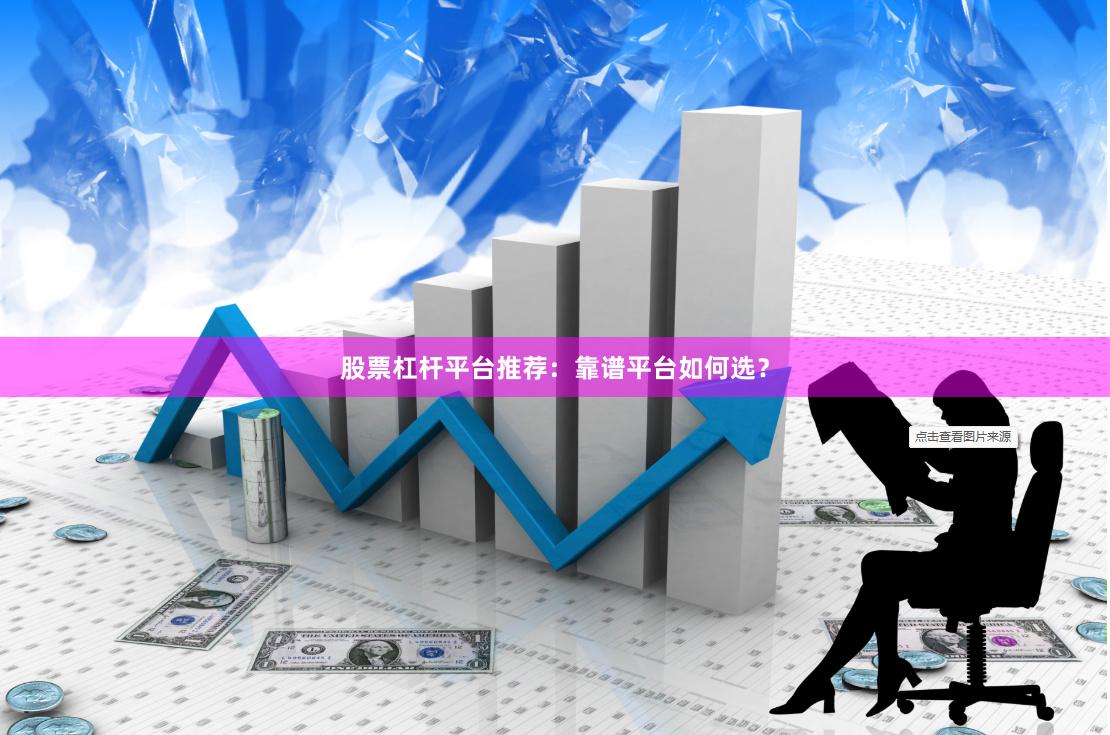 股票杠杆平台推荐：靠谱平台如何选？