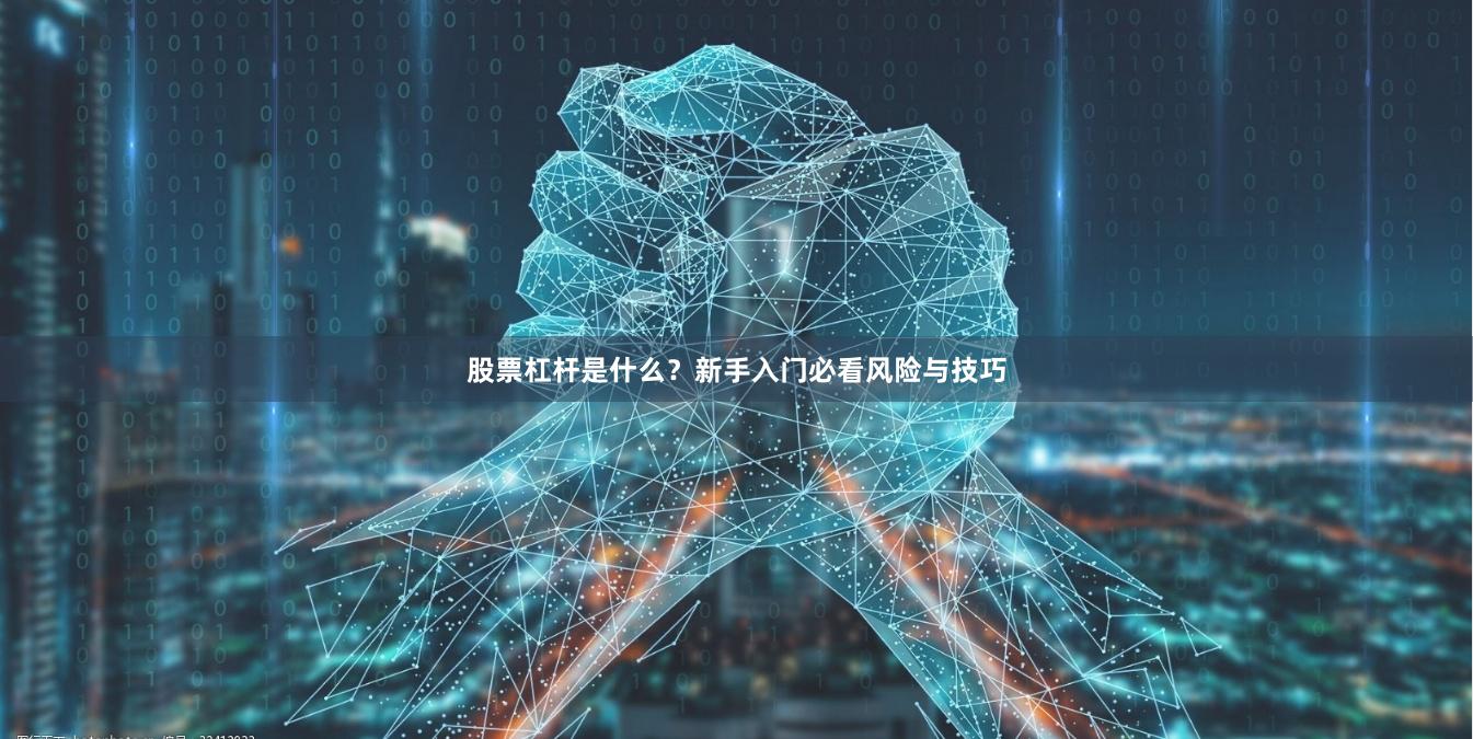 股票杠杆是什么？新手入门必看风险与技巧