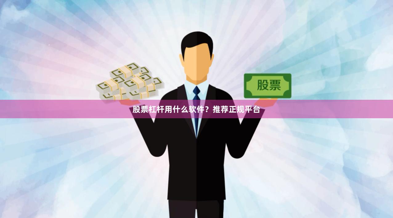 股票杠杆用什么软件？推荐正规平台