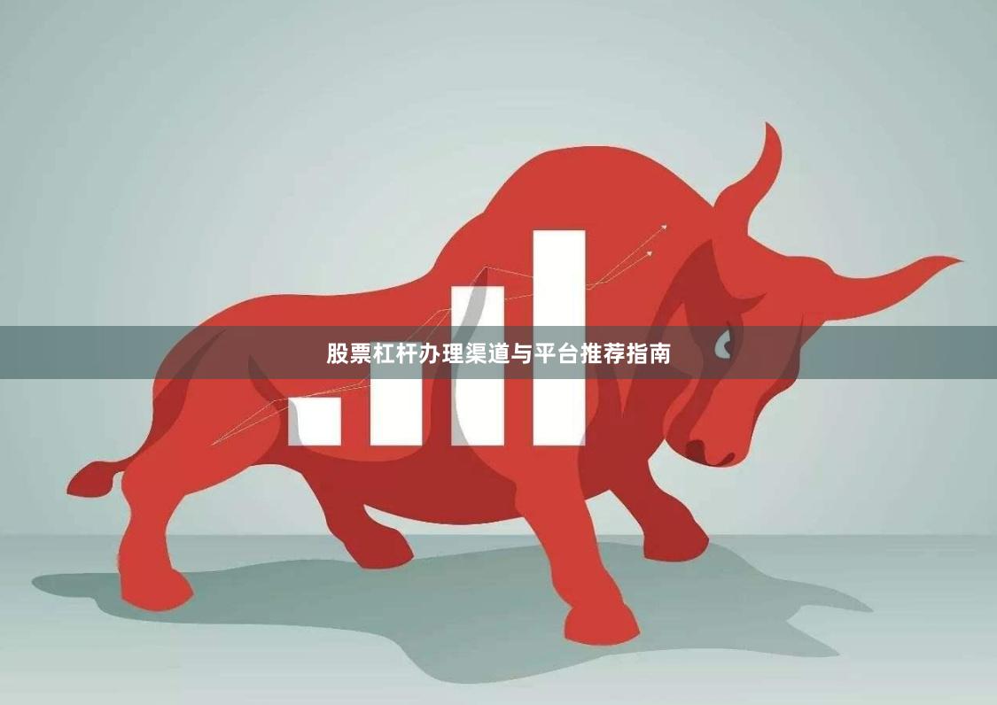 股票杠杆办理渠道与平台推荐指南
