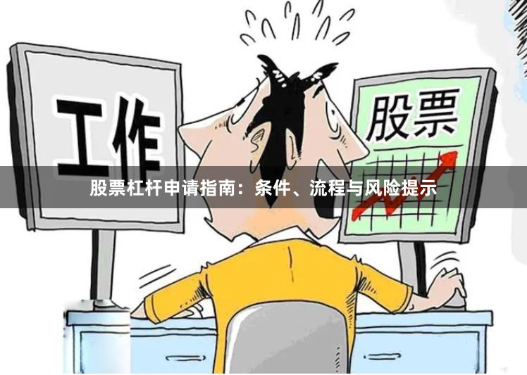 股票杠杆申请指南：条件、流程与风险提示
