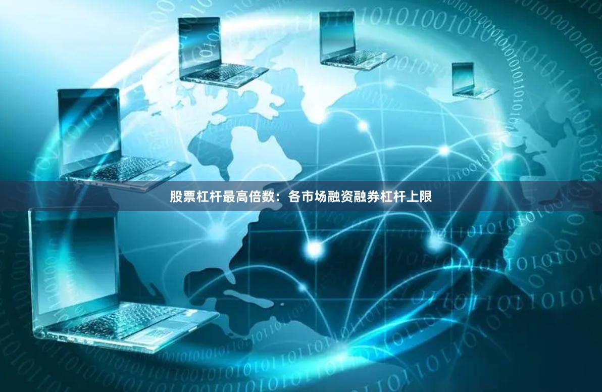 股票杠杆最高倍数：各市场融资融券杠杆上限
