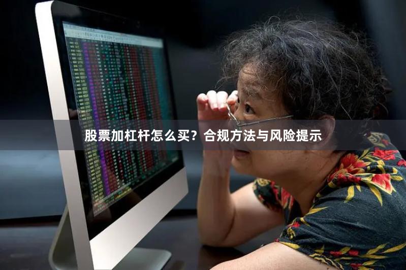 股票加杠杆怎么买？合规方法与风险提示