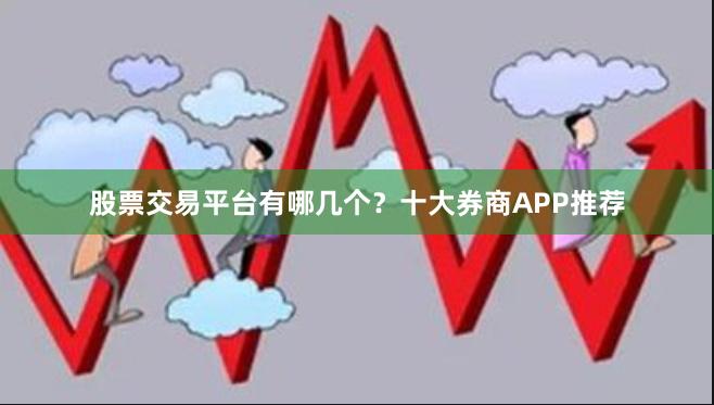 股票交易平台有哪几个？十大券商APP推荐