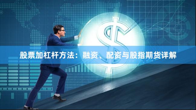 股票加杠杆方法：融资、配资与股指期货详解