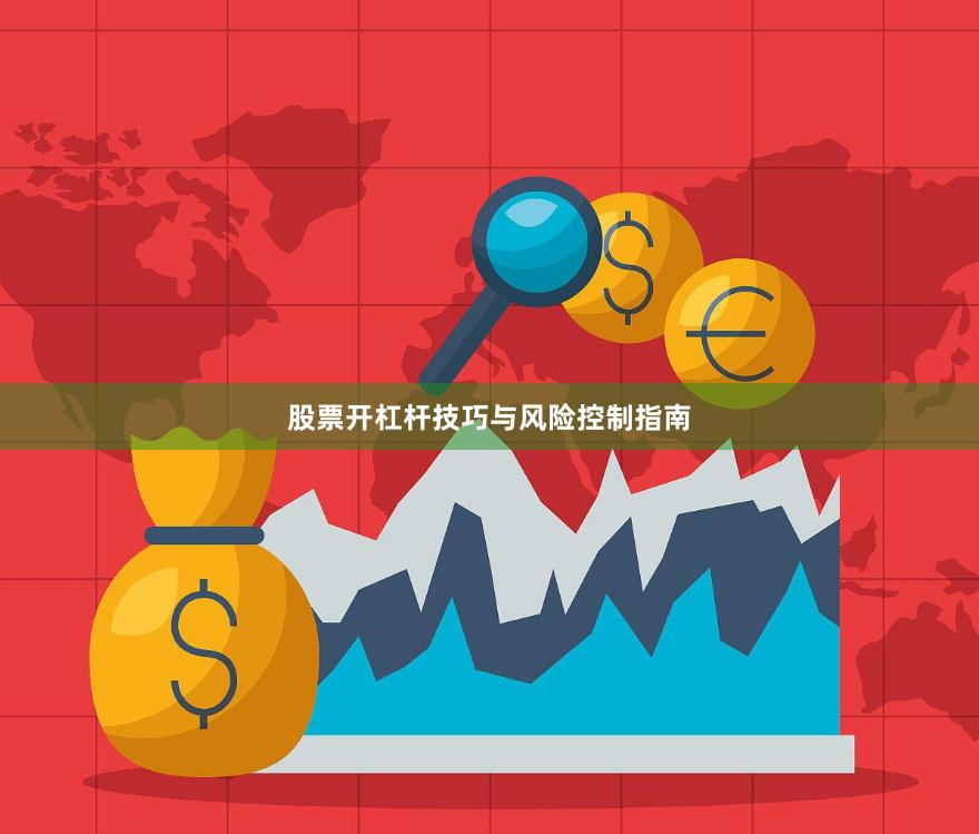 股票开杠杆技巧与风险控制指南