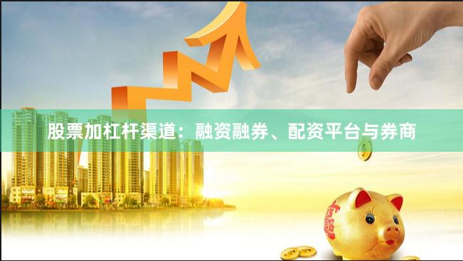 股票加杠杆渠道：融资融券、配资平台与券商