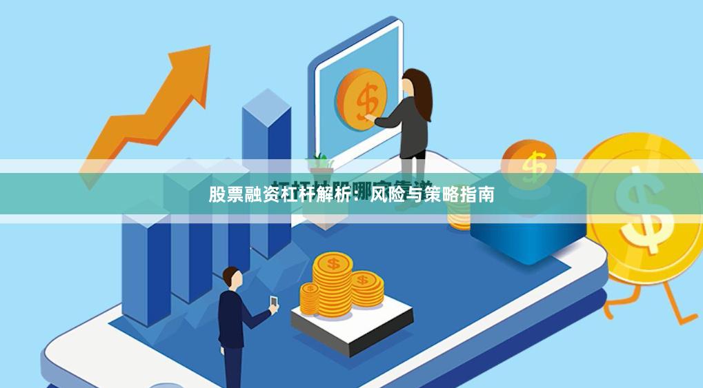 股票融资杠杆解析：风险与策略指南