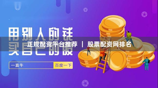正规配资平台推荐 ｜ 股票配资网排名
