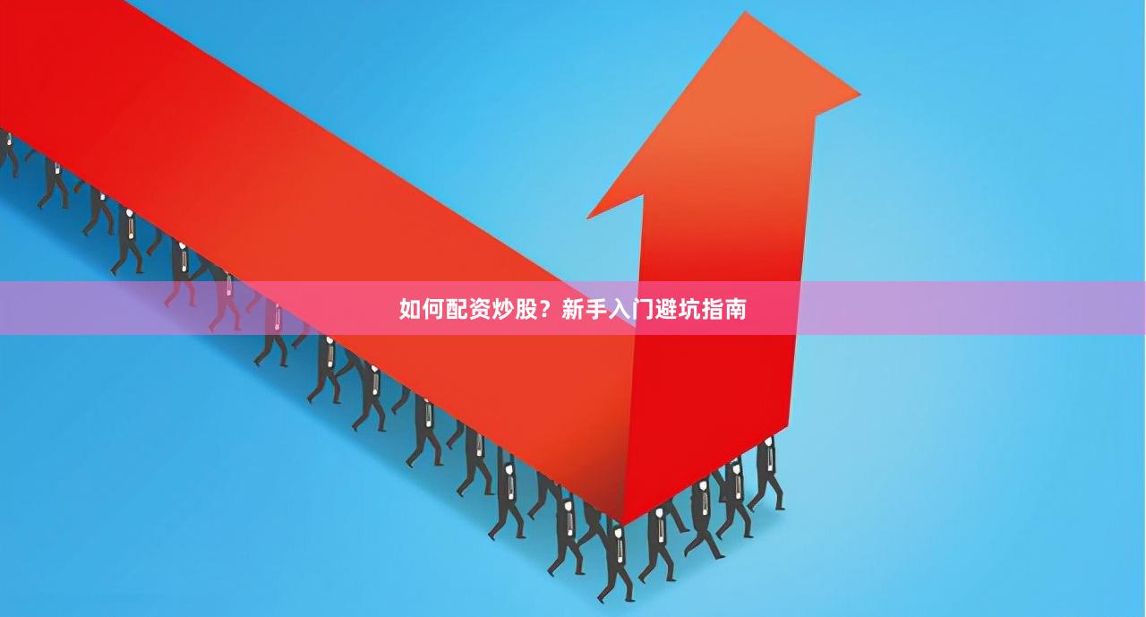 如何配资炒股？新手入门避坑指南