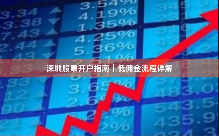 深圳股票开户指南｜低佣金流程详解