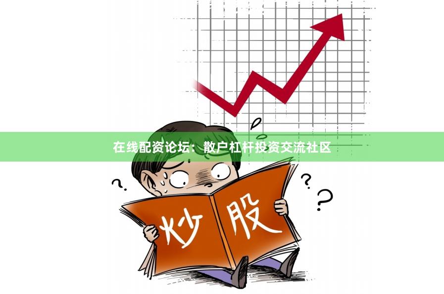 在线配资论坛：散户杠杆投资交流社区