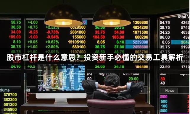 股市杠杆是什么意思？投资新手必懂的交易工具解析