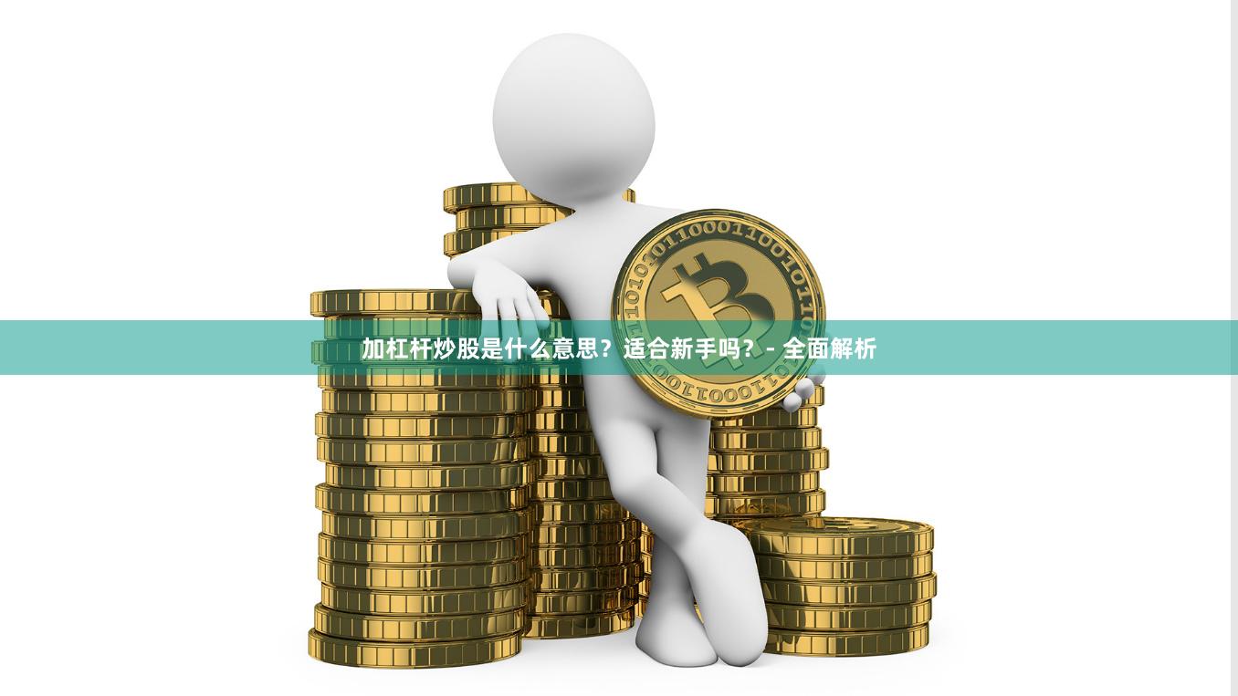 加杠杆炒股是什么意思？适合新手吗？- 全面解析