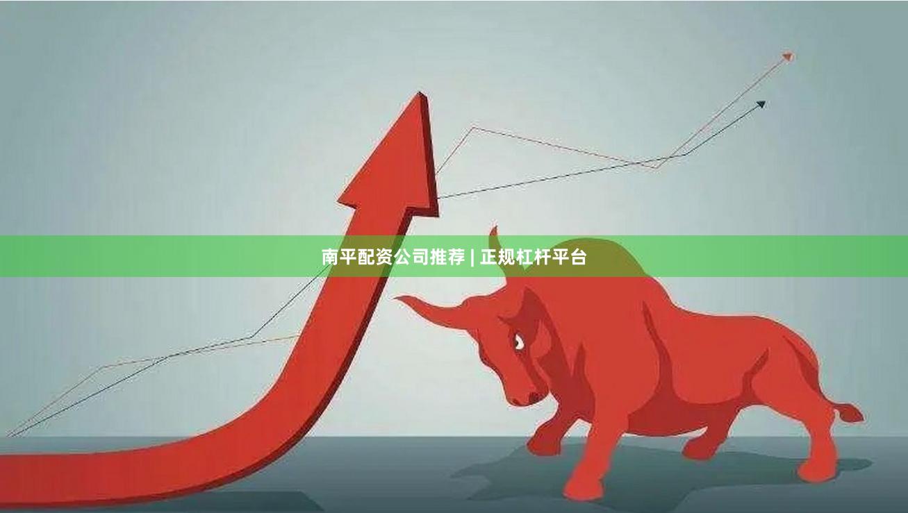 南平配资公司推荐 | 正规杠杆平台