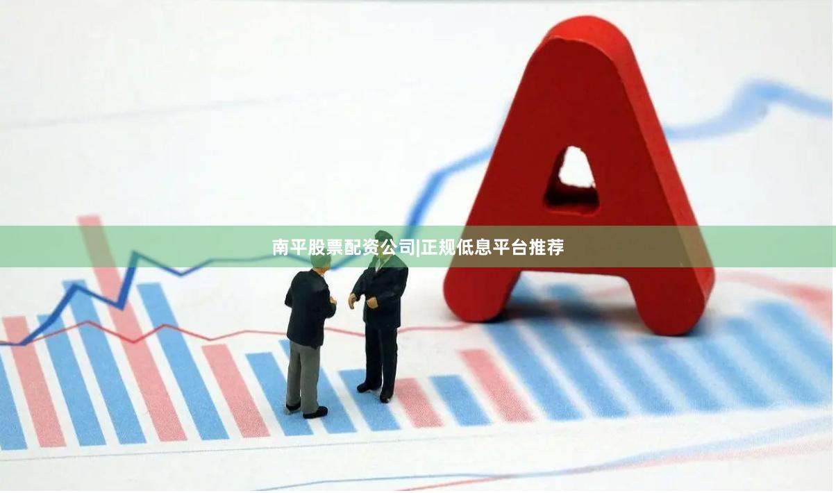 南平股票配资公司|正规低息平台推荐