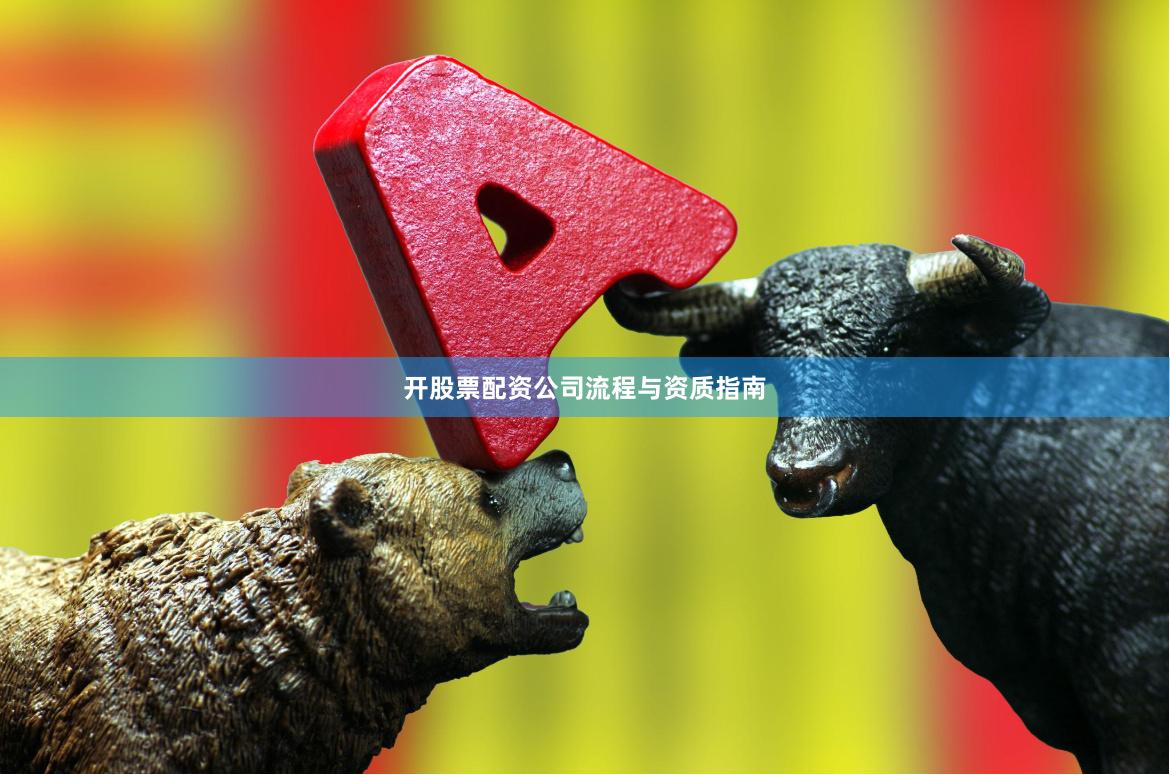 开股票配资公司流程与资质指南