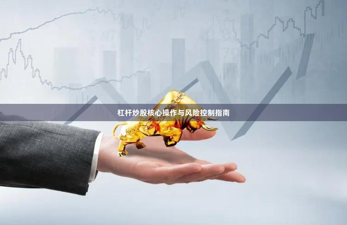 杠杆炒股核心操作与风险控制指南