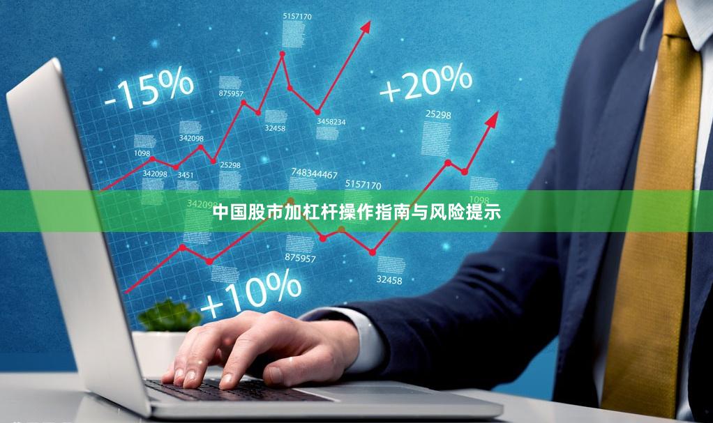 中国股市加杠杆操作指南与风险提示