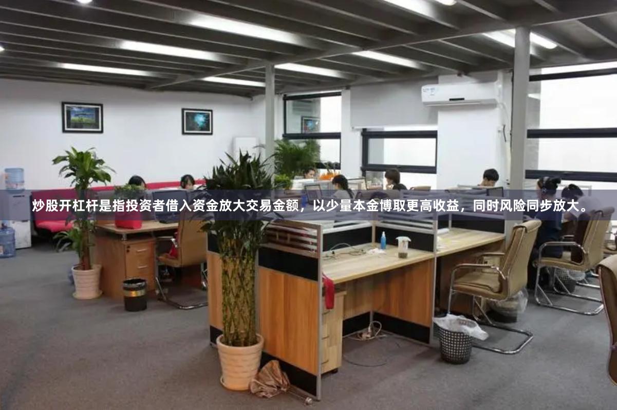 炒股开杠杆是指投资者借入资金放大交易金额，以少量本金博取更高收益，同时风险同步放大。