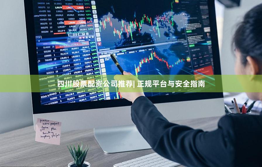 四川股票配资公司推荐| 正规平台与安全指南