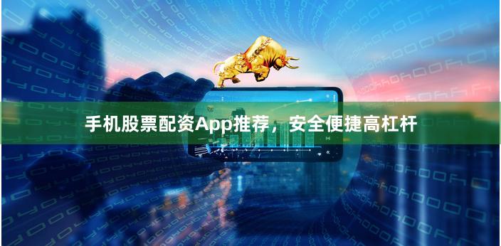 手机股票配资App推荐，安全便捷高杠杆