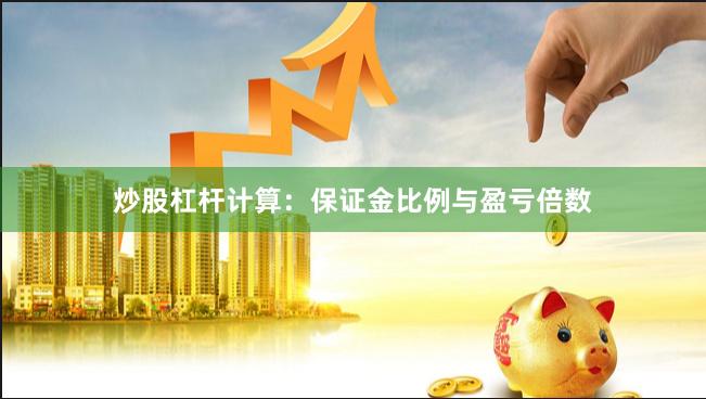炒股杠杆计算：保证金比例与盈亏倍数