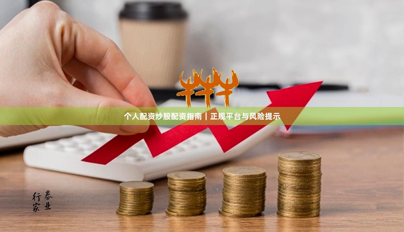 个人配资炒股配资指南｜正规平台与风险提示