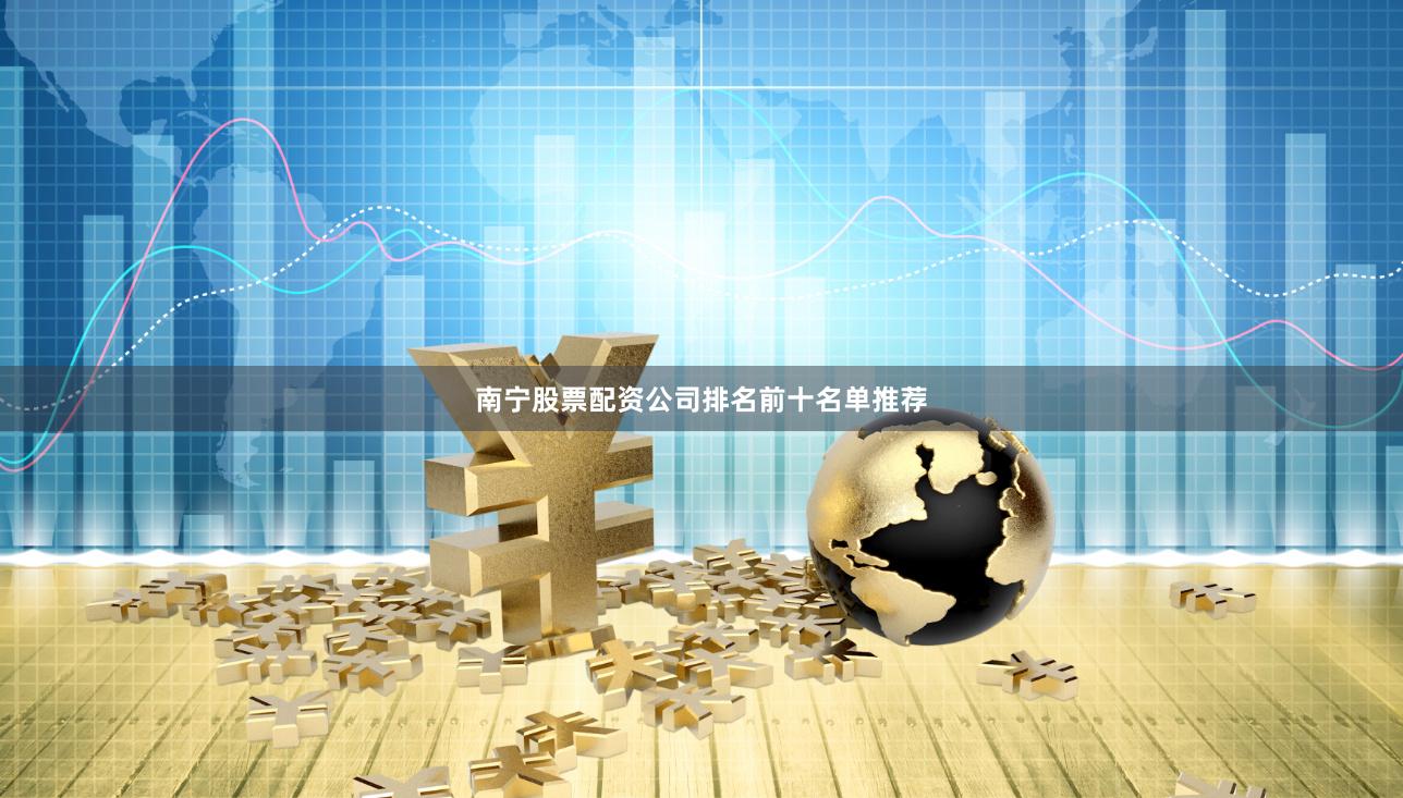 南宁股票配资公司排名前十名单推荐