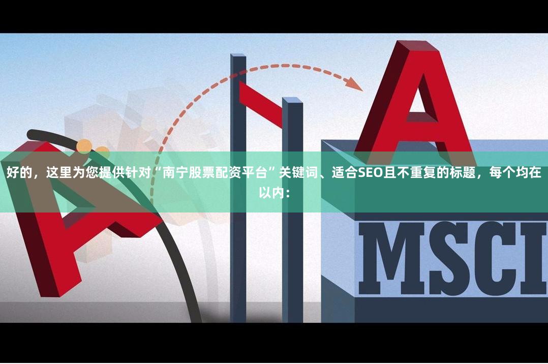 好的，这里为您提供针对“南宁股票配资平台”关键词、适合SEO且不重复的标题，每个均在以内：