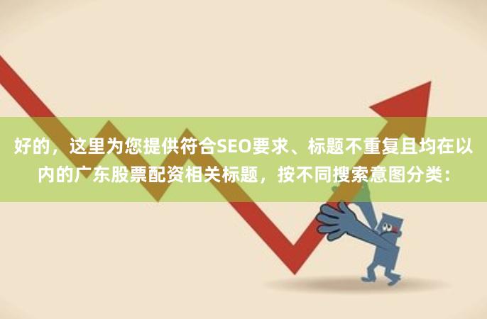 好的,这里为您提供符合SEO要求、标题不重复且均在以内的广东股票配资相关标题,按不同搜索意图分类: