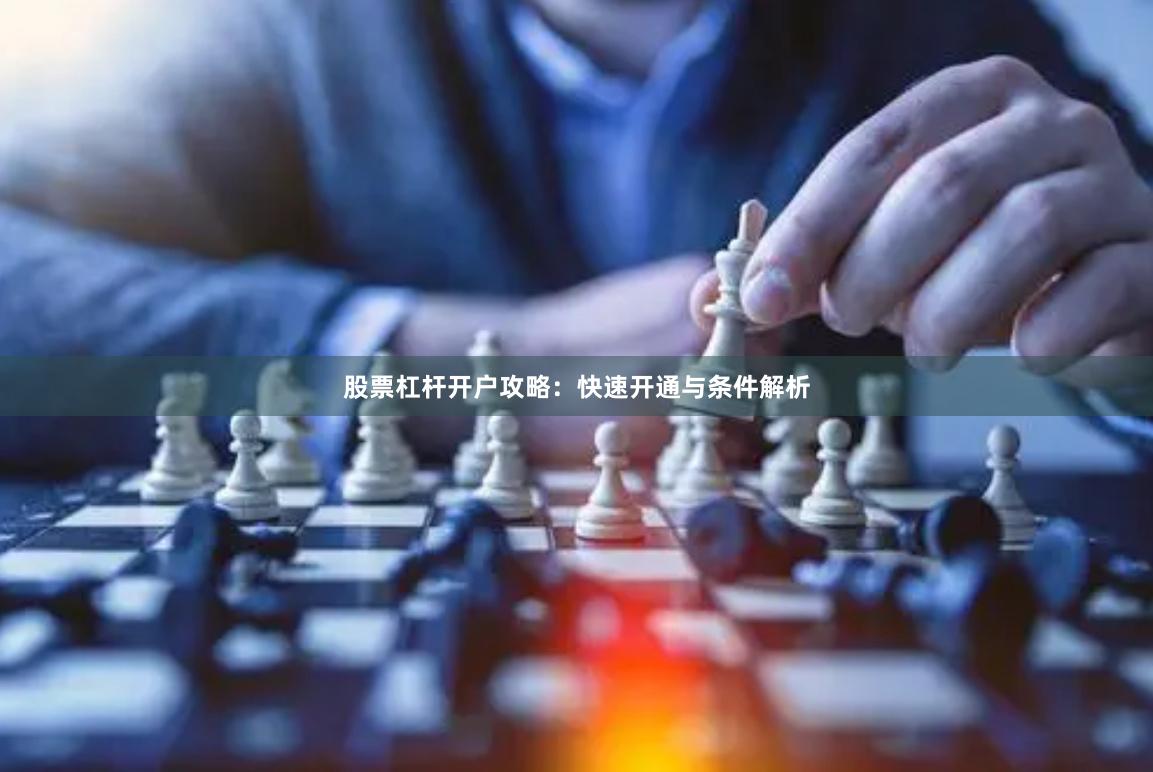 股票杠杆开户攻略:快速开通与条件解析