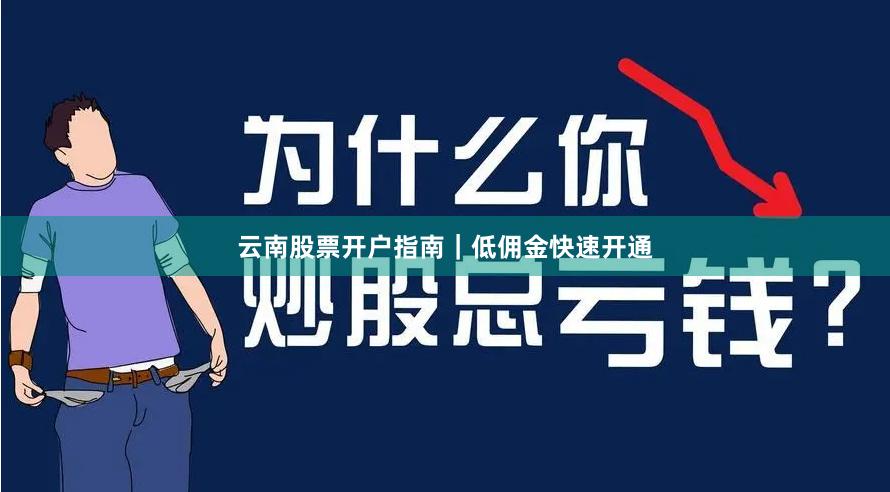 云南股票开户指南｜低佣金快速开通