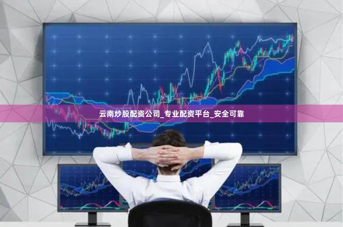 云南炒股配资公司_专业配资平台_安全可靠