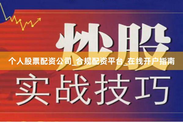 个人股票配资公司_合规配资平台_在线开户指南