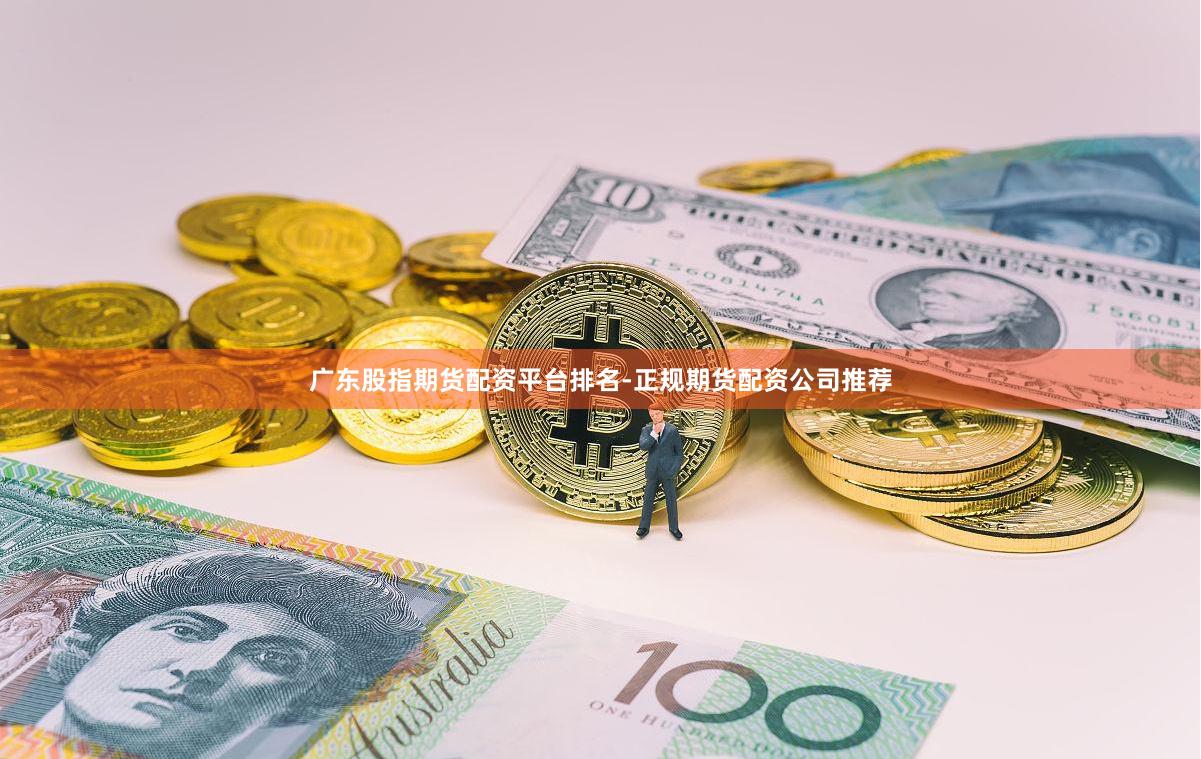 广东股指期货配资平台排名-正规期货配资公司推荐