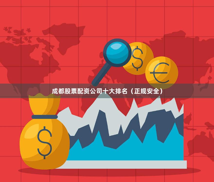 成都股票配资公司十大排名（正规安全）