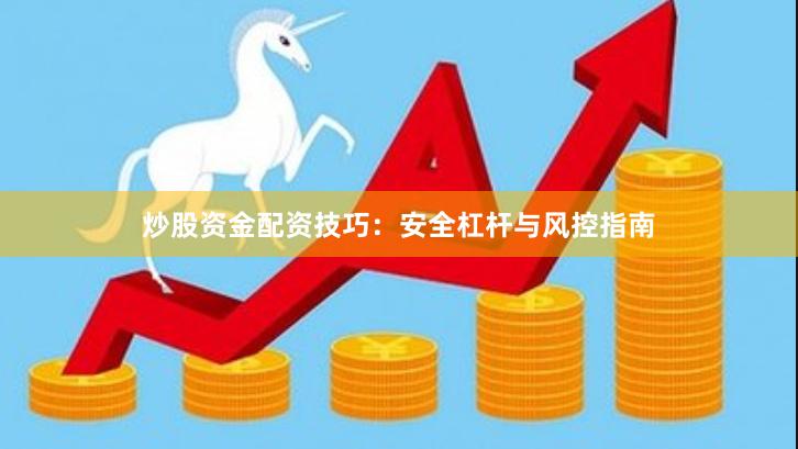 炒股资金配资技巧：安全杠杆与风控指南