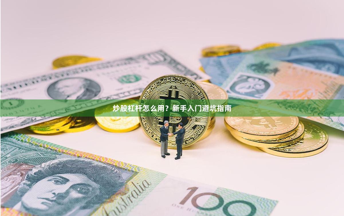 炒股杠杆怎么用？新手入门避坑指南