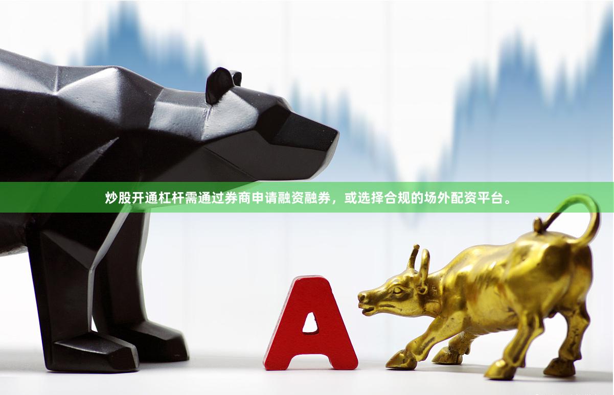 炒股开通杠杆需通过券商申请融资融券，或选择合规的场外配资平台。